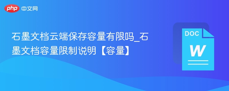 石墨文档云端容量有多大？容量限制详解