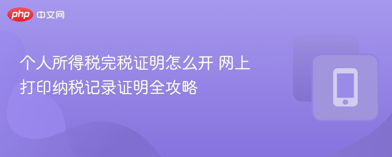 个人所得税完税证明怎么开 网上打印纳税记录证明全攻略