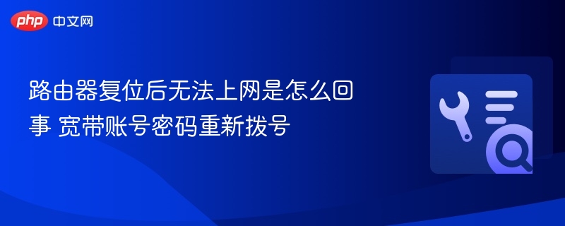 路由器复位后无法上网是怎么回事 宽带账号密码重新拨号