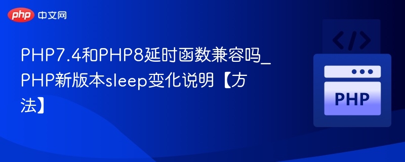 PHP7.4和PHP8延时函数兼容吗_PHP新版本sleep变化说明【方法】