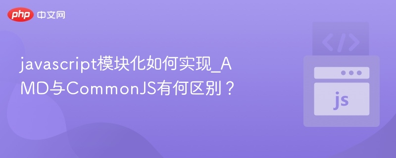 javascript模块化如何实现_AMD与CommonJS有何区别？