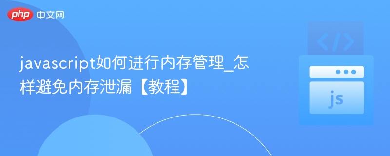 JavaScript内存管理与防泄漏技巧