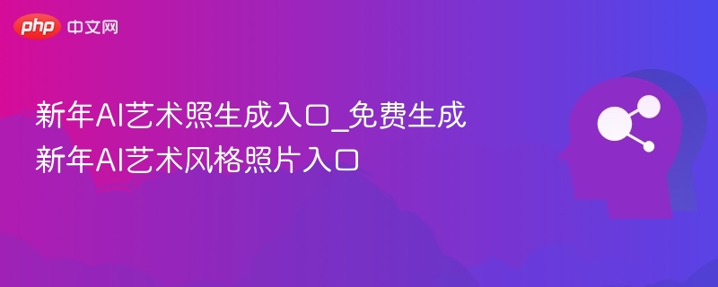 新年AI艺术照生成入口_免费生成新年AI艺术风格照片入口