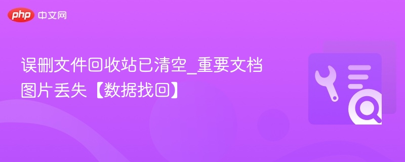 误删文件怎么恢复？清空回收站数据找回指南