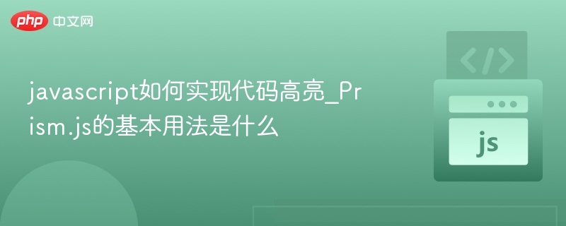 javascript如何实现代码高亮_Prism.js的基本用法是什么
