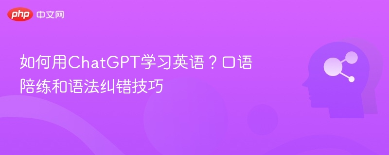 如何用ChatGPT学习英语？口语陪练和语法纠错技巧
