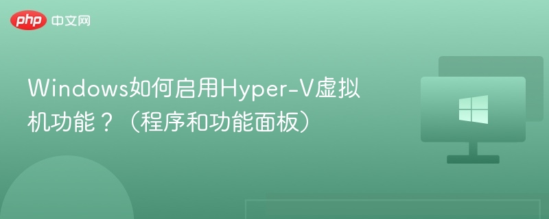 Windows如何启用Hyper-V虚拟机功能？（程序和功能面板）