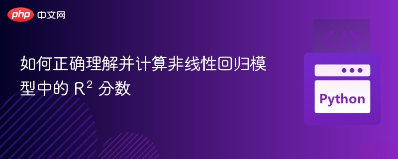 如何正确理解并计算非线性回归模型中的 R² 分数

