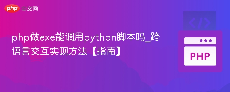 php做exe能调用python脚本吗_跨语言交互实现方法【指南】