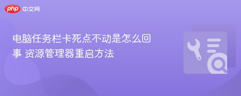 电脑任务栏卡死点不动是怎么回事 资源管理器重启方法