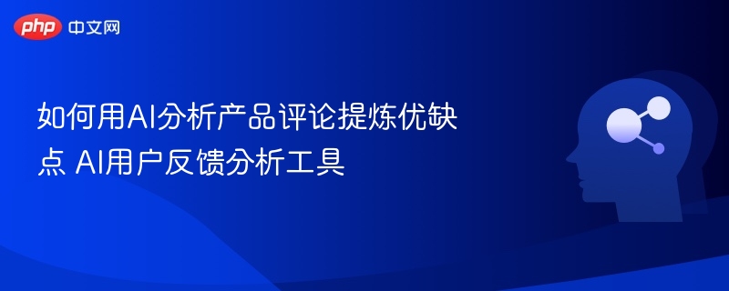 AI分析评论，优缺点提炼工具推荐