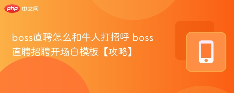 boss直聘怎么和牛人打招呼 boss直聘招聘开场白模板【攻略】