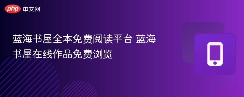 蓝海书屋全本免费阅读平台 蓝海书屋在线作品免费浏览