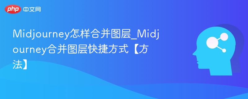 Midjourney图层合并技巧与快捷键分享