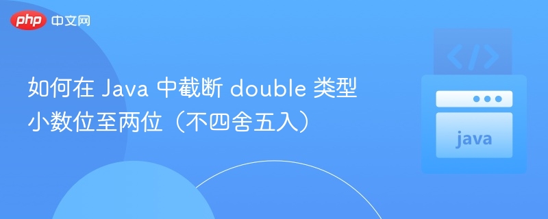 如何在 Java 中截断 double 类型小数位至两位（不四舍五入）
