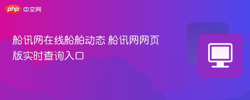 船讯网在线船舶动态 船讯网网页版实时查询入口