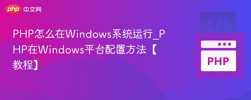 PHP怎么在Windows系统运行_PHP在Windows平台配置方法【教程】