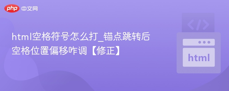 HTML空格符号怎么打，锚点跳转后空格位置偏移怎么调