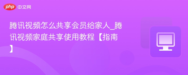 腾讯视频共享会员使用教程