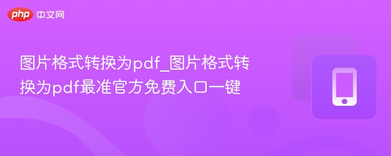 图片转PDF官方免费入口一键转换