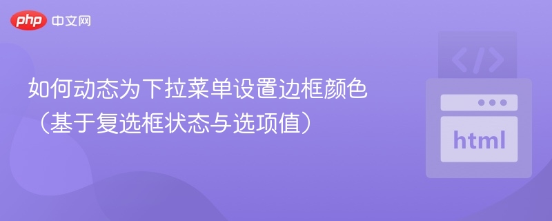 如何动态为下拉菜单设置边框颜色（基于复选框状态与选项值）
