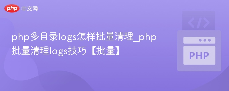 php多目录logs怎样批量清理_php批量清理logs技巧【批量】