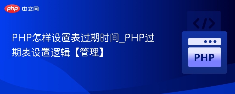 PHP怎样设置表过期时间_PHP过期表设置逻辑【管理】