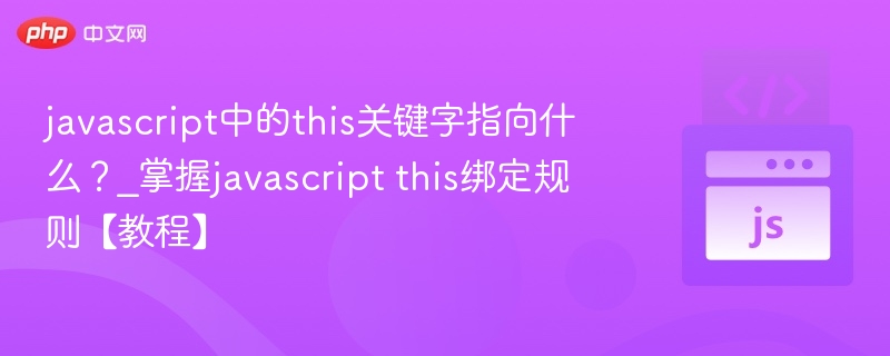 javascript中的this关键字指向什么？_掌握javascript this绑定规则【教程】