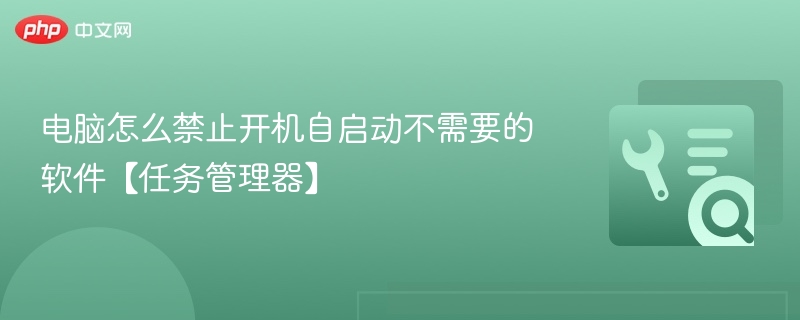 电脑怎么禁止开机自启动不需要的软件【任务管理器】
