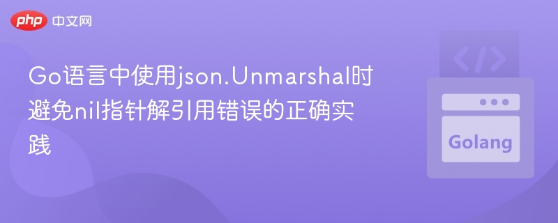 Go语言中使用json.Unmarshal时避免nil指针解引用错误的正确实践
