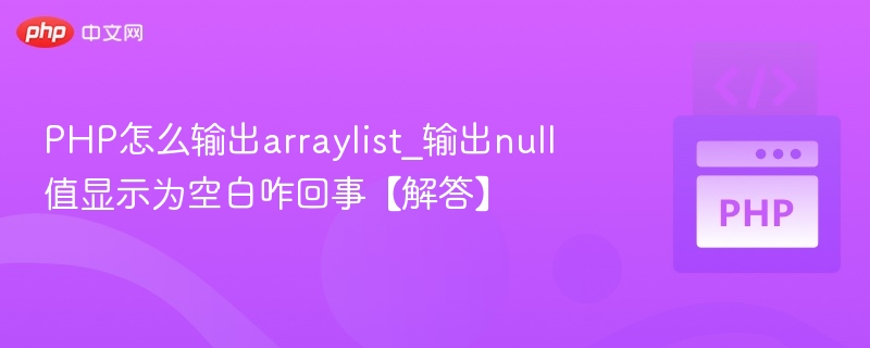 PHP怎么输出arraylist_输出null值显示为空白咋回事【解答】