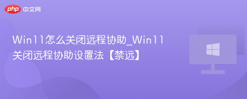 Win11怎么关闭远程协助_Win11关闭远程协助设置法【禁远】