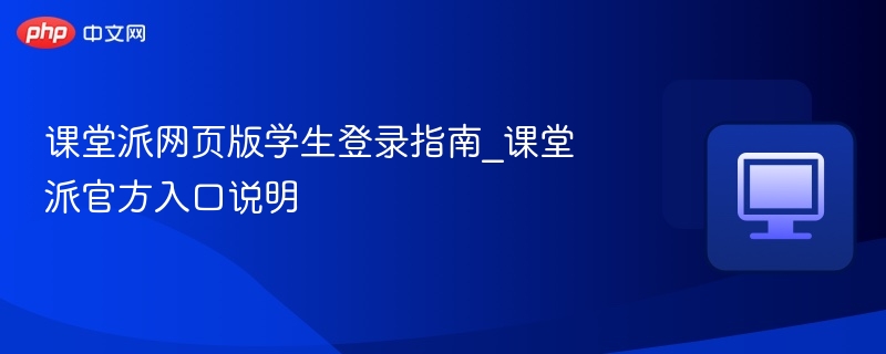 课堂派学生登录方法及官方入口详解