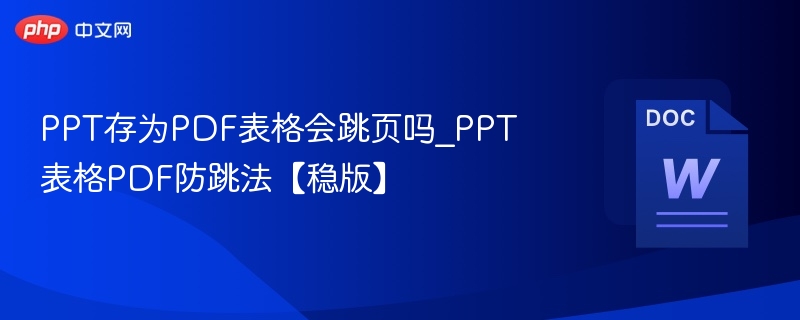 PPT存为PDF表格会跳页吗_PPT表格PDF防跳法【稳版】