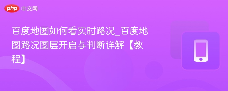 百度地图如何看实时路况_百度地图路况图层开启与判断详解【教程】