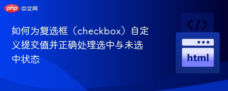 如何为复选框（checkbox）自定义提交值并正确处理选中与未选中状态
