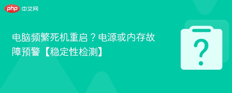 电脑频繁死机重启？电源或内存故障预警【稳定性检测】