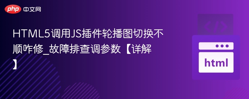 HTML5调用JS插件轮播图切换不顺咋修_故障排查调参数【详解】
