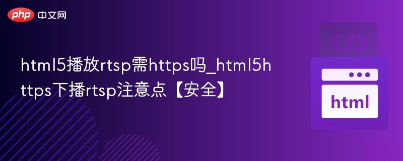 HTML5播放RTSP需HTTPS吗？安全注意事项