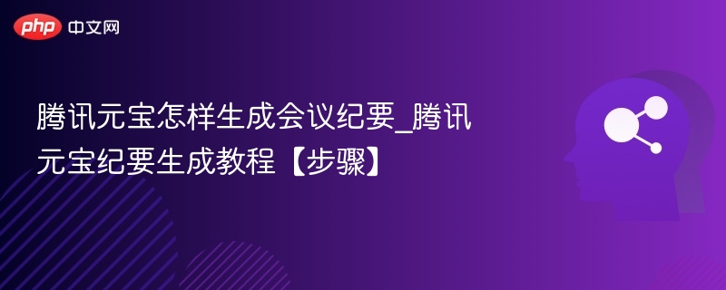 腾讯元宝如何生成会议纪要？