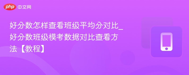 好分数怎样查看班级平均分对比_好分数班级模考数据对比查看方法【教程】
