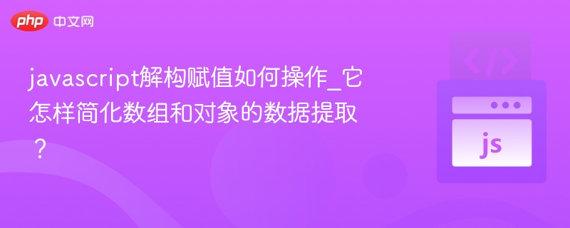 JavaScript解构赋值怎么用？简化数组对象提取方法