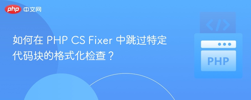 PHPCSFixer跳过格式化代码方法