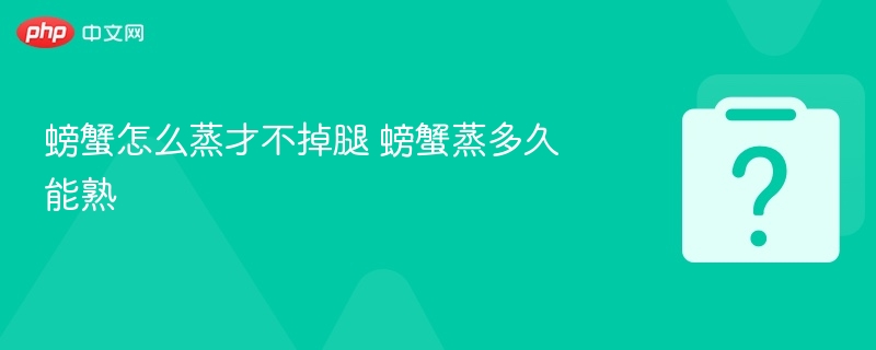 螃蟹怎么蒸才不掉腿 螃蟹蒸多久能熟