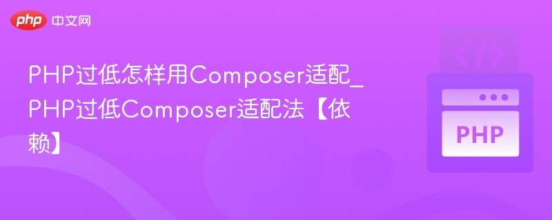 PHP版本低如何用Composer适配？