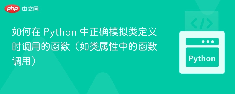 如何在 Python 中正确模拟类定义时调用的函数（如类属性中的函数调用）
