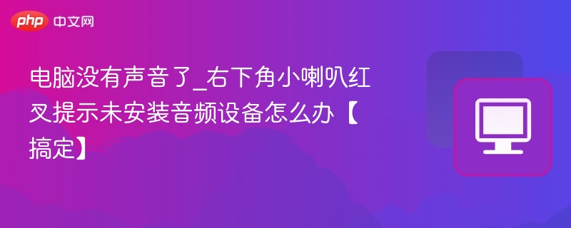 电脑没有声音了_右下角小喇叭红叉提示未安装音频设备怎么办【搞定】