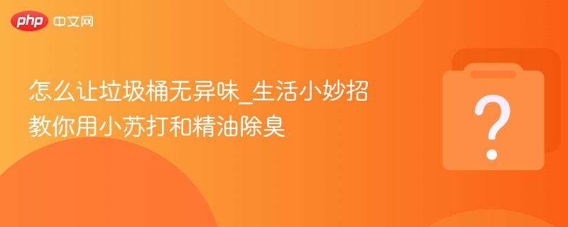 小苏打加精油，垃圾桶除臭技巧