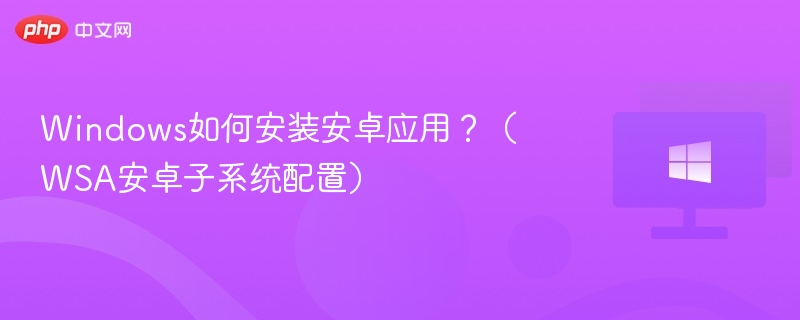 Windows运行安卓应用全攻略