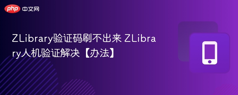 ZLibrary验证码刷不出来 ZLibrary人机验证解决【办法】